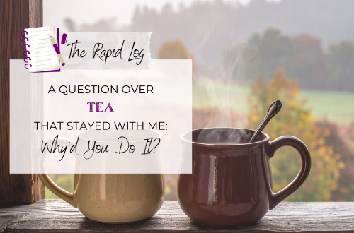 A Question Over Tea That Stayed With Me - Why'd You Do It?