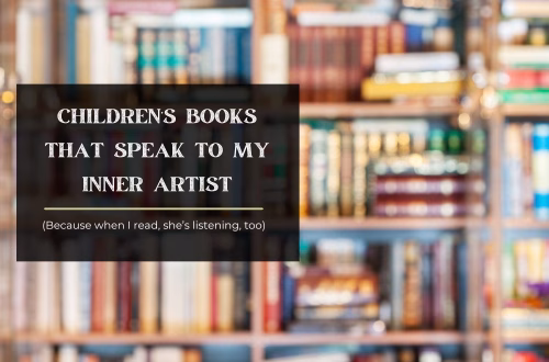 Children’s Books That Speak to My Inner Artist